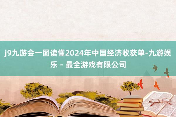 j9九游会一图读懂2024年中国经济收获单-九游娱乐 - 最全游戏有限公司