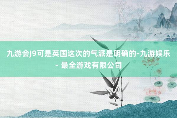 九游会J9可是英国这次的气派是明确的-九游娱乐 - 最全游戏有限公司