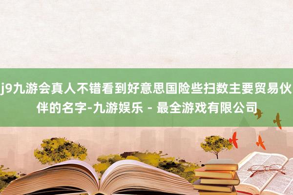j9九游会真人不错看到好意思国险些扫数主要贸易伙伴的名字-九游娱乐 - 最全游戏有限公司
