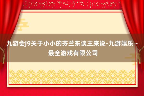 九游会J9关于小小的芬兰东谈主来说-九游娱乐 - 最全游戏有限公司